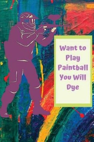 Cover of Want to Play Paintball You Will Dye