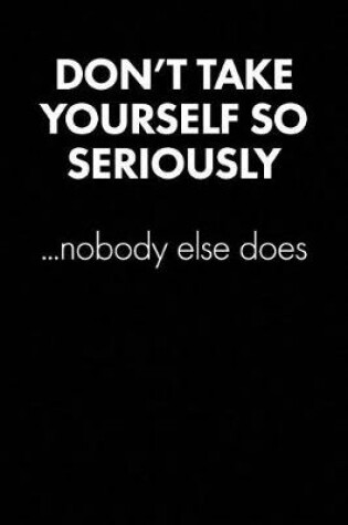 Cover of "don't Take Yourself So Seriously..." Sarcastic Quote Daily Journal - Funny Gifts for Men / Gifts for Dad