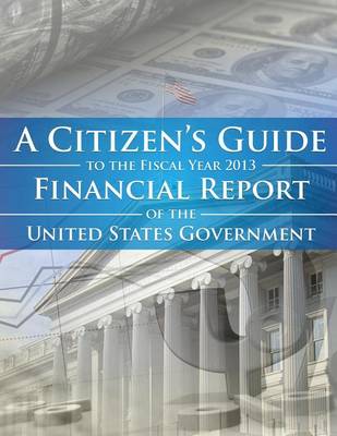 Book cover for A Citizens Guide To The Fiscal Year 2013 Financial Report of the United States Government