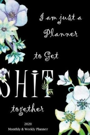 Cover of I am just a Planner to get Shit together - 2020 Monthly and Weekly Planner