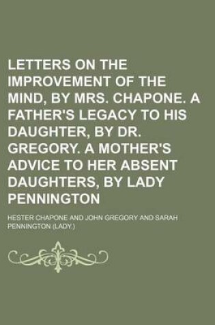 Cover of Letters on the Improvement of the Mind, by Mrs. Chapone. a Father's Legacy to His Daughter, by Dr. Gregory. a Mother's Advice to Her Absent Daughters, by Lady Pennington