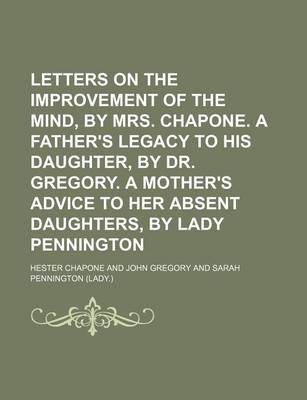 Book cover for Letters on the Improvement of the Mind, by Mrs. Chapone. a Father's Legacy to His Daughter, by Dr. Gregory. a Mother's Advice to Her Absent Daughters, by Lady Pennington