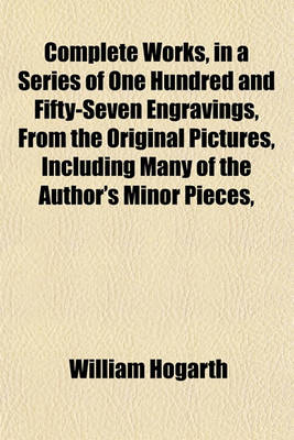 Book cover for Complete Works, in a Series of One Hundred and Fifty-Seven Engravings, from the Original Pictures, Including Many of the Author's Minor Pieces,