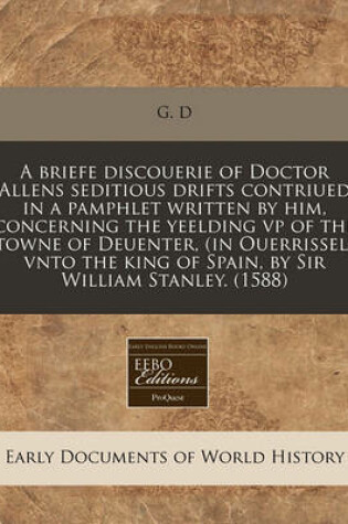 Cover of A Briefe Discouerie of Doctor Allens Seditious Drifts Contriued in a Pamphlet Written by Him, Concerning the Yeelding VP of the Towne of Deuenter, (in Ouerrissel) Vnto the King of Spain, by Sir William Stanley. (1588)