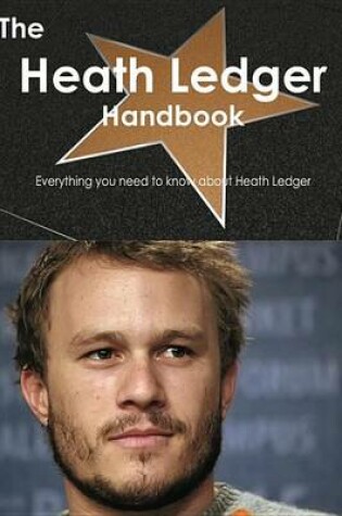 Cover of The Heath Ledger Handbook - Everything You Need to Know about Heath Ledger