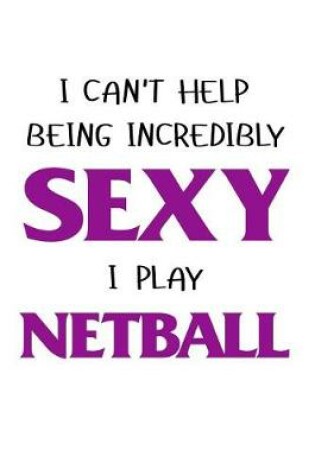 Cover of I Cant Help Being Incredibly Sexy I Play Netball