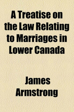 Cover of A Treatise on the Law Relating to Marriages in Lower Canada