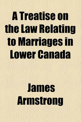 Book cover for A Treatise on the Law Relating to Marriages in Lower Canada