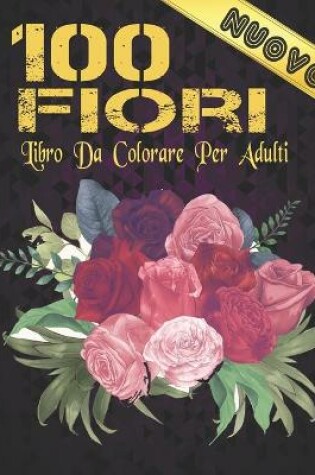 Cover of Libro da Colorare Adulti Nuovo 100 Fiori