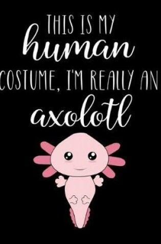 Cover of This Is My Human Costume, I'm Really An Axolotl
