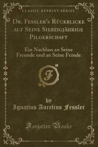 Cover of Dr. Fessler's Rückblicke Auf Seine Siebzigjährige Pilgerschaft