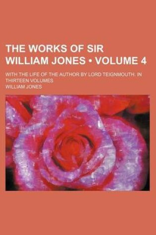 Cover of The Works of Sir William Jones (Volume 4); With the Life of the Author by Lord Teignmouth. in Thirteen Volumes