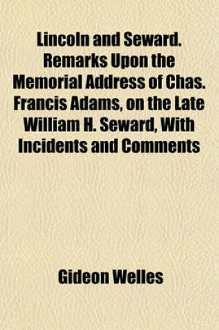 Cover of Lincoln and Seward. Remarks Upon the Memorial Address of Chas. Francis Adams, on the Late William H. Seward, with Incidents and Comments