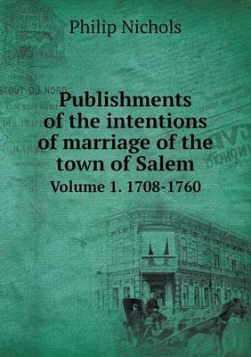 Book cover for Publishments of the intentions of marriage of the town of Salem Volume 1. 1708-1760