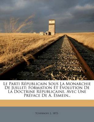 Book cover for Le Parti Republicain Sous La Monarchie de Juillet; Formation Et Evolution de La Doctrine Republicaine, Avec Une Preface de A. Esmein..