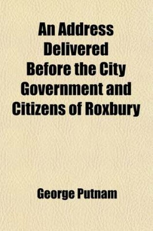 Cover of An Address Delivered Before the City Government and Citizens of Roxbury; On the Life and Character of the Late Henry A.S. Dearborn, Mayor of