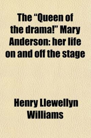 Cover of The Queen of the Drama! Mary Anderson; Her Life on and Off the Stage. Together with Select Recitations from All the Great Plays in Which She Has Delighted Two Continents