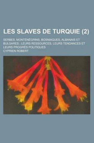 Cover of Les Slaves de Turquie; Serbes, Montenegrins, Bosniaques, Albanais Et Bulgares; Leurs Ressources, Leurs Tendances Et Leurs Progres Politiques (2)