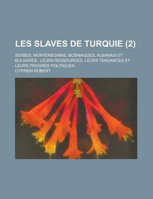 Book cover for Les Slaves de Turquie; Serbes, Montenegrins, Bosniaques, Albanais Et Bulgares; Leurs Ressources, Leurs Tendances Et Leurs Progres Politiques (2)