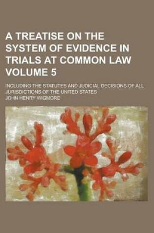 Cover of A Treatise on the System of Evidence in Trials at Common Law; Including the Statutes and Judicial Decisions of All Jurisdictions of the United States Volume 5