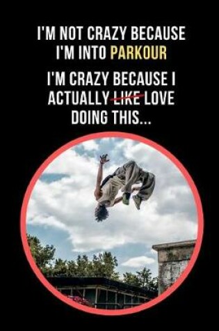 Cover of I'm Not Crazy Because I'm Into Parkour.. I'm Crazy Because I Actually Love Doing This