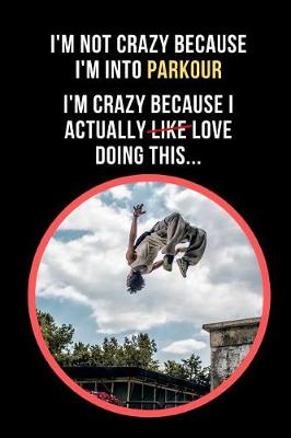 Book cover for I'm Not Crazy Because I'm Into Parkour.. I'm Crazy Because I Actually Love Doing This