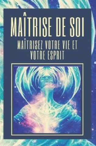 Cover of Maitrise de Soi Maitrisez Votre Vie Et Votre Esprit