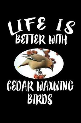 Cover of Life Is Better With Cedar Waxwing Birds