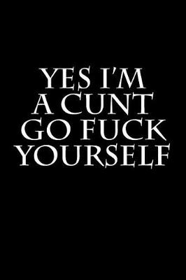 Book cover for Yes I'm A Cunt Go Fuck Yourself
