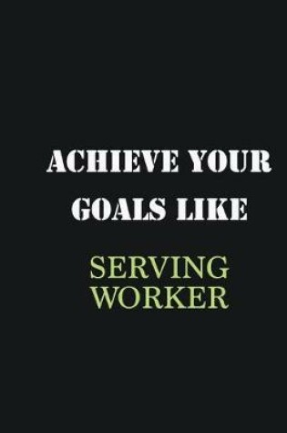 Cover of Achieve Your Goals Like Serving Worker