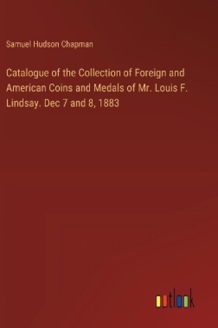 Cover of Catalogue of the Collection of Foreign and American Coins and Medals of Mr. Louis F. Lindsay. Dec 7 and 8, 1883