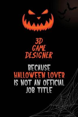 Book cover for 3D Game Designer Because Halloween Lover Is Not An Official Job Title