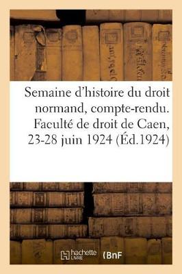 Book cover for Semaine d'Histoire Du Droit Normand, Compte-Rendu. Faculte de Droit de Caen, 23-28 Juin 1924