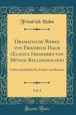 Cover of Dramatische Werke Von Friedrich Halm (Eligius Freiherrn Von Munch-Bellinghausen), Vol. 5