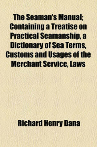Cover of The Seaman's Manual; Containing a Treatise on Practical Seamanship, a Dictionary of Sea Terms, Customs and Usages of the Merchant Service, Laws