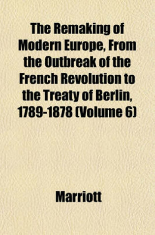 Cover of The Remaking of Modern Europe, from the Outbreak of the French Revolution to the Treaty of Berlin, 1789-1878 (Volume 6)