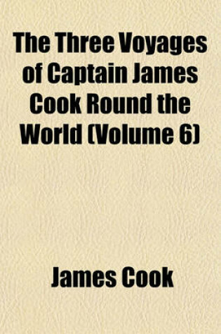 Cover of The Three Voyages of Captain James Cook Round the World (Volume 6)