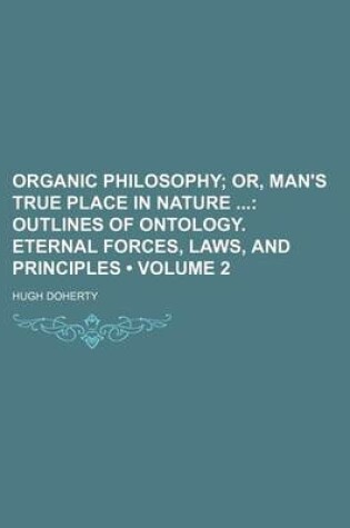 Cover of Organic Philosophy (Volume 2); Or, Man's True Place in Nature Outlines of Ontology. Eternal Forces, Laws, and Principles