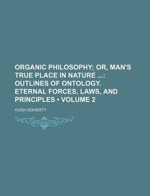 Book cover for Organic Philosophy (Volume 2); Or, Man's True Place in Nature Outlines of Ontology. Eternal Forces, Laws, and Principles