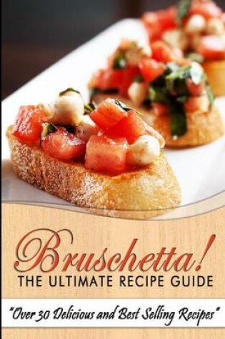 Cover of Bruschetta! the Ultimate Recipe Guide