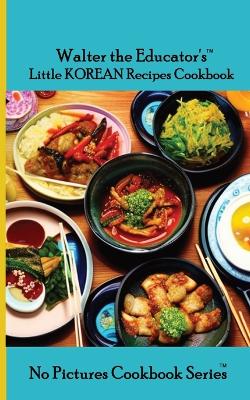 Cover of Walter the Educator's Little Korean Recipes Cookbook