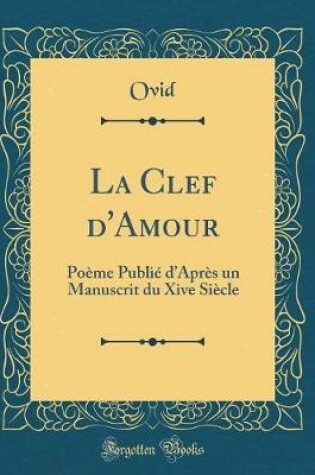 Cover of La Clef d'Amour: Poème Publié dAprès un Manuscrit du Xive Siècle (Classic Reprint)