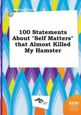 Book cover for 100 Statements about Self Matters That Almost Killed My Hamster