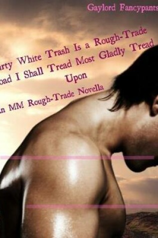 Cover of Dirty White Trash Is a Rough-Trade Road I Shall Tread Most Gladly Tread Upon