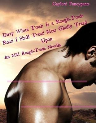 Cover of Dirty White Trash Is a Rough-Trade Road I Shall Tread Most Gladly Tread Upon