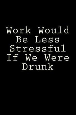 Cover of Work Would Be Less Stressful If We Were Drunk