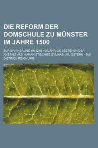 Cover of Die Reform Der Domschule Zu Munster Im Jahre 1500; Zur Erinnerung an Das 400jahrige Bestehen Der Anstalt ALS Humanistisches Gymnasium, Ostern 1900