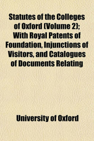 Cover of Statutes of the Colleges of Oxford (Volume 2); With Royal Patents of Foundation, Injunctions of Visitors, and Catalogues of Documents Relating