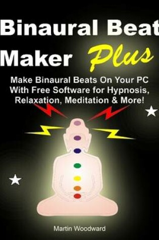 Cover of Binaural Beat Maker Plus - Make Binaural Beats On Your PC (With Free Software) for Hypnosis, Relaxation, Meditation & More!