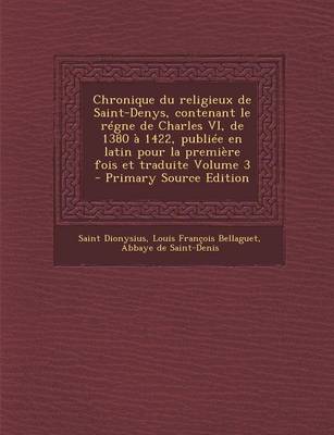 Book cover for Chronique Du Religieux de Saint-Denys, Contenant Le Regne de Charles VI, de 1380 a 1422, Publiee En Latin Pour La Premiere Fois Et Traduite Volume 3 -